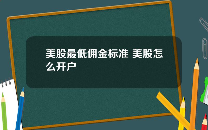 美股最低佣金标准 美股怎么开户